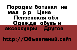 Породам ботинки  на мал35р-р › Цена ­ 500 - Пензенская обл. Одежда, обувь и аксессуары » Другое   
